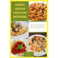 Making Artisan Pasta for Beginners: Proven & Verified meal guide with 20 quick and easy homemade delicious noodles recipes with Italy's best home cook - Paperback