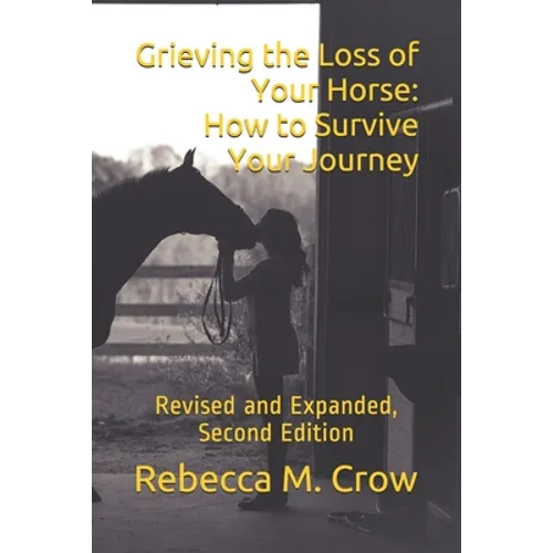 Grieving the Loss of Your Horse: How to Survive Your Journey: Revised and Expanded, Second Edition - Paperback