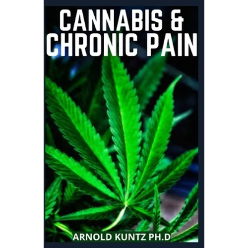Cannabis and Chronic Pain: Cannabis Medicinal Guide to Terminate Chronic Pain - Paperback