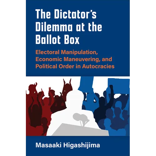 The Dictator's Dilemma at the Ballot Box: Electoral Manipulation, Economic Maneuvering, and Political Order in Autocracies - Paperback