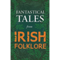 Fantastical Tales from Irish Folklore - Stories from the Hero Sagas and Wonder-Quests (Fantasy and Horror Classics) - Paperback
