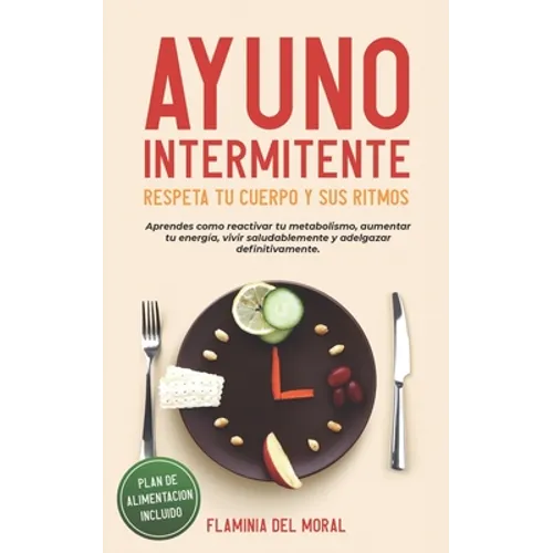 Ayuno Intermitente Respeta Tu Cuerpo Y Sus Ritmos: Aprende Cómo Reactivar Tu Metabolismo, Aumentar Tu Energía, Vivir Saludablemente Y Adelgazar Defini - Paperback