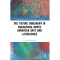 The Future Imaginary in Indigenous North American Arts and Literatures - Paperback
