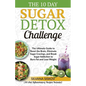 The 10 Day Sugar Detox Challenge: The Ultimate Guide to Reset the Brain, Eliminate Sugar Cravings, and Break Sugar Addiction to Burn Fat and Lose Weig - Paperback