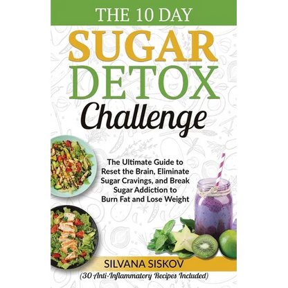 The 10 Day Sugar Detox Challenge: The Ultimate Guide to Reset the Brain, Eliminate Sugar Cravings, and Break Sugar Addiction to Burn Fat and Lose Weig - Paperback