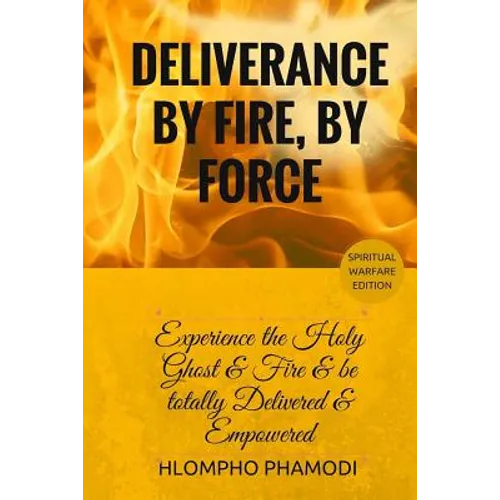Deliverance by Fire, by Force: Experience the Holy Ghost Fire and be totally Delivered - Paperback
