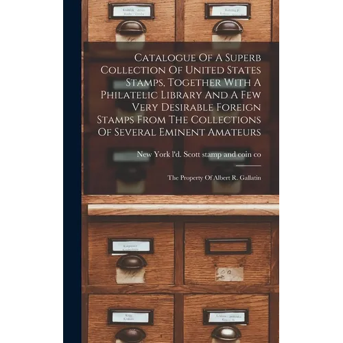 Catalogue Of A Superb Collection Of United States Stamps, Together With A Philatelic Library And A Few Very Desirable Foreign Stamps From The Collecti - Hardcover