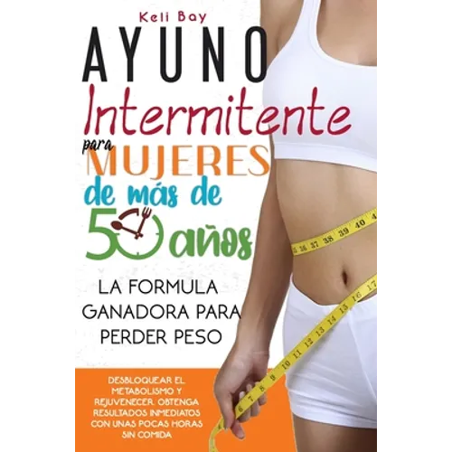 Ayuno Intermitente Para Mujeres De Más De 50 Años: La Fórmula Ganadora Para Perder Peso, Desbloquear El Metabolismo Y Rejuvenecer. Obtenga Resultados - Paperback