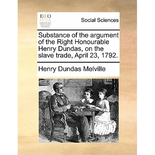 Substance of the argument of the Right Honourable Henry Dundas, on the slave trade, April 23, 1792. - Paperback