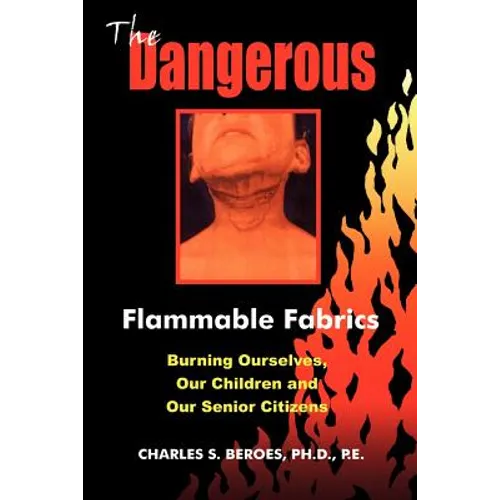 The Dangerous Flammable Fabrics: Burning Ourselves, Our Children and Our Senior Citizens - Paperback