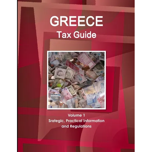 Greece Tax Guide Volume 1 Srategic, Practical Information and Regulations - Paperback
