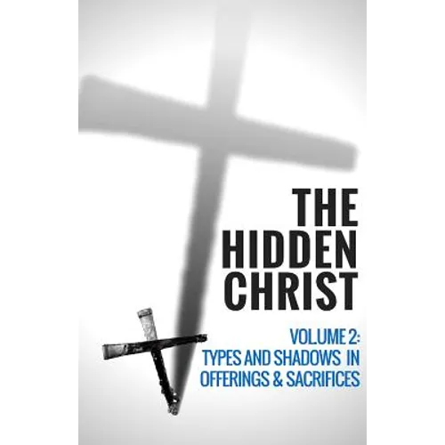 The Hidden Christ - Volume 2: Types and Shadows in Offerings and Sacrifices - Paperback