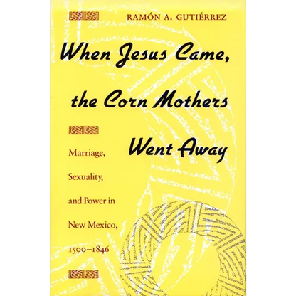 When Jesus Came, the Corn Mothers Went Away: Marriage, Sexuality, and Power in New Mexico, 1500-1846 - Paperback
