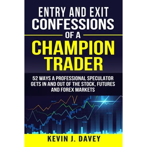 Entry and Exit Confessions of a Champion Trader: 52 Ways A Professional Speculator Gets In And Out Of The Stock, Futures And Forex Markets - Paperback