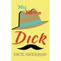 My Name Is Dick: Laughter and Lessons From Living Life As A "Real Dick" - Hardcover