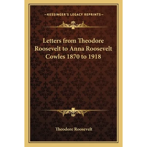 Letters from Theodore Roosevelt to Anna Roosevelt Cowles 1870 to 1918 - Paperback