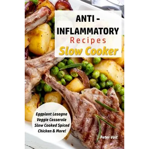 Anti - Inflammatory Recipes - Slow Cooker: Eggplant Lasagna - Veggie Casserole - Slow Cooked Spiced Chicken & More! - Paperback