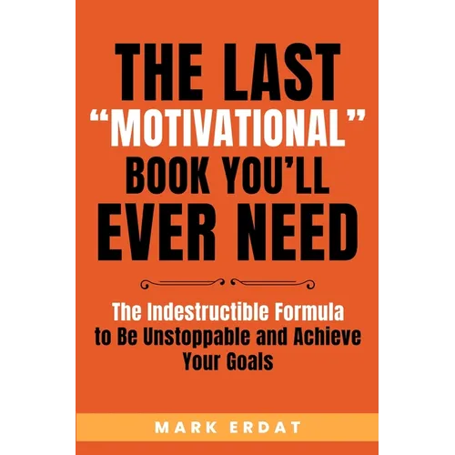 The Last "Motivational" Book You'll Ever Need: The Indestructible Formula to Be Unstoppable and Achieve Your Goals - Paperback