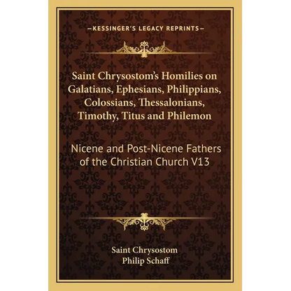 Saint Chrysostom's Homilies on Galatians, Ephesians, Philippians, Colossians, Thessalonians, Timothy, Titus and Philemon: Nicene and Post-Nicene Fathe - Paperback