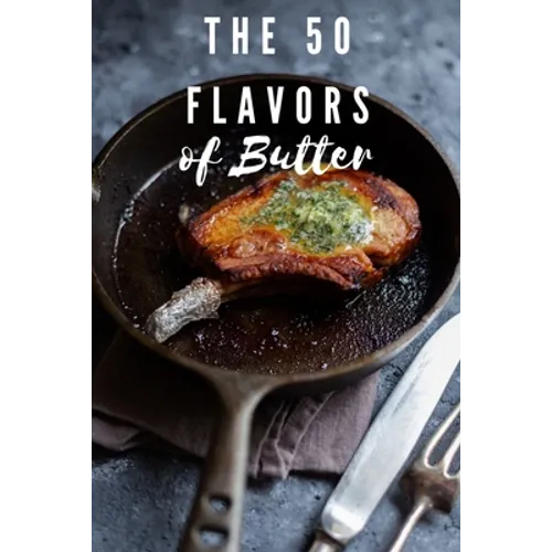 The 50 Flavors of Butter: Learn The Chef's Culinary Secrets of Butter - Paperback