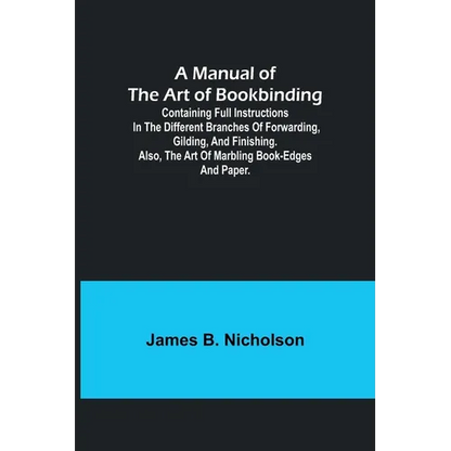 A Manual of the Art of Bookbinding; Containing full instructions in the different branches of forwarding, gilding, and finishing. Also, the art of mar - Paperback