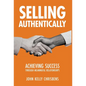 Selling Authentically: Achieving Success Through Meaningful Relationships - Hardcover