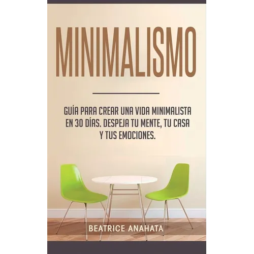 Minimalismo: Guía Para Crear Una Vida Minimalista en 30 Días, Despeja Tu Menta, Tu Casa Y Tus Emociones - Paperback