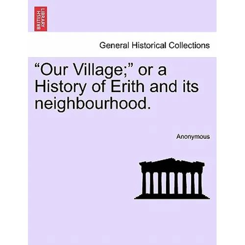 Our Village; Or a History of Erith and Its Neighbourhood. - Paperback