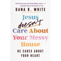 Jesus Doesn't Care about Your Messy House: He Cares about Your Heart - Paperback