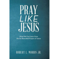 Pray Like Jesus: What We Can Learn from the Six Recorded Prayers of Jesus - Hardcover