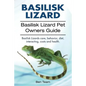 basilisk: Basilisk Lizard. Basilisk Lizard Pet Owners Guide. Basilisk Lizards care, behavior, diet, interacting, costs and healt - Paperback