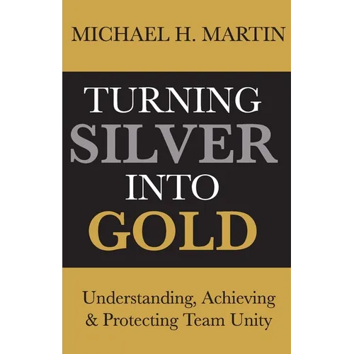 Turning Silver Into Gold: Understanding, Achieving and Protecting Team Unity - Paperback