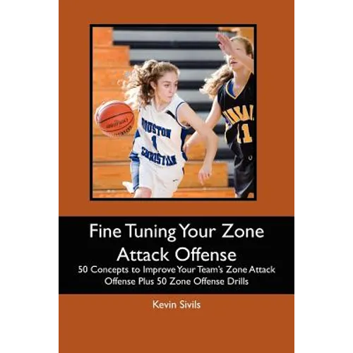 Fine Tuning Your Zone Attack Offense: 50 Concepts to Improve Your Team's Zone Attack Offense Plus 50 Zone Offense Drills - Paperback
