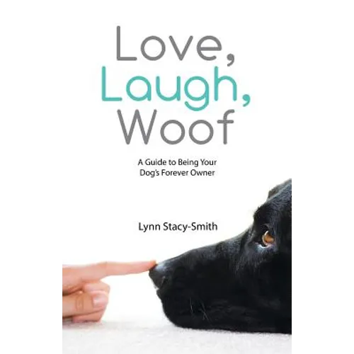 Love, Laugh, Woof: A Guide to Being Your Dog's Forever Owner - Paperback