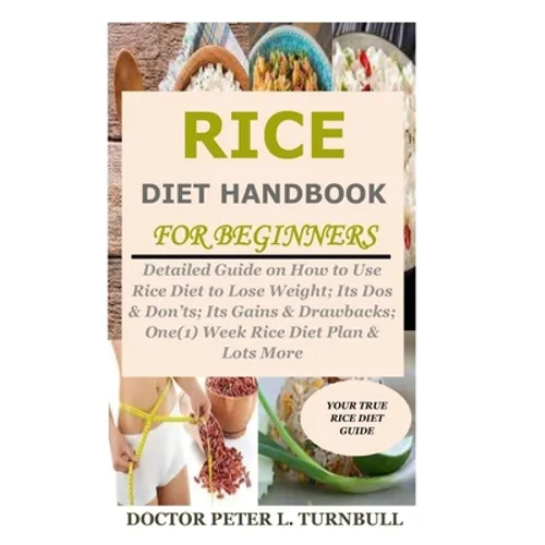 Rice Diet Handbook for Beginners: Detailed Guide on How to Use Rice Diet to Lose Weight; Its Dos & Don'ts; Its Gains & Drawbacks; One(1) Week Rice Die - Paperback