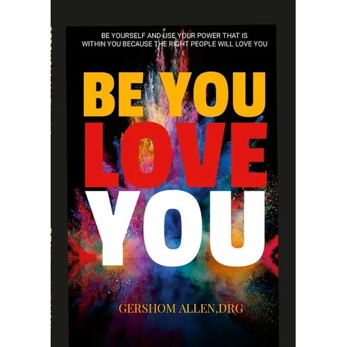 Be You Love You: Be Yourself and Use Your Power That Is Within You Because the Right People Will Love You - Paperback