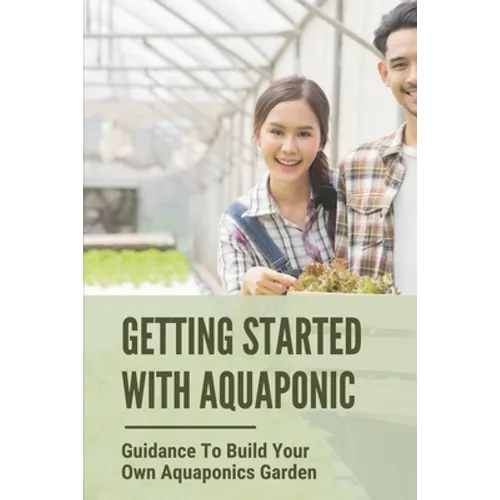 Getting Started With Aquaponic: Guidance To Build Your Own Aquaponics Garden: How To Set Up A Commercial Aquaponics System - Paperback