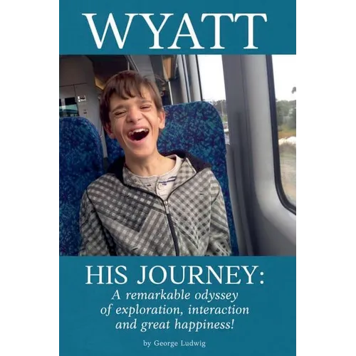Wyatt His Journey: A Remarkable Odyssey of Exploration, Interaction & Great Happiness - Paperback
