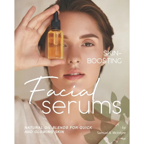 Skin-Boosting Facial Serums: Natural Oil Blends for Quick and Glowing Skin - Paperback