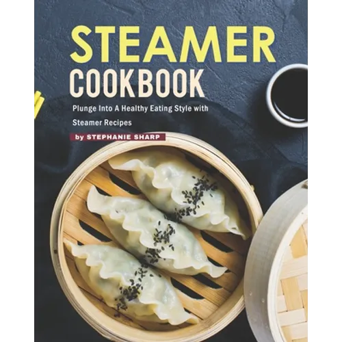 Steamer Cookbook: Plunge Into A Healthy Eating Style with Steamer Recipes - Paperback