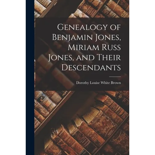 Genealogy of Benjamin Jones, Miriam Russ Jones, and Their Descendants - Paperback