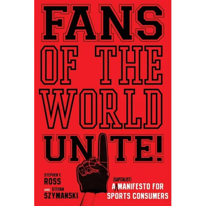 Fans of the World, Unite!: A (Capitalist) Manifesto for Sports Consumers - Hardcover