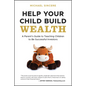Help Your Child Build Wealth: A Parent's Guide to Teaching Children to Be Successful Investors - Paperback