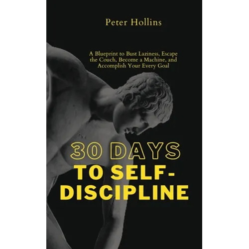 30 Days to Self-Discipline: A Blueprint to Bust Laziness, Escape the Couch, Become a Machine, and Accomplish Your Every Goal - Paperback