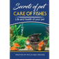 Secrets of Pets: Care of Fishes. A Step By Step Guide to Creating and Keeping of Freshwater Fish and Aquariums for Them. Life and Health of Your Pet - Paperback