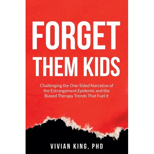Forget Them Kids: Challenging the One-Sided Narrative of the Estrangement Epidemic and the Biased Therapy Trends That Fuel it - Paperback