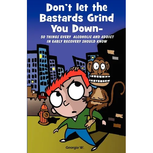 Don't Let the Bastards Grind You Down: 50 Things Every Alcoholic and Addict in Early Recovery Should Know, or How to Stay Clean and Sober for the Firs - Paperback