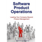 Software Product Operations: Leading Your Company Beyond Product Management - Paperback