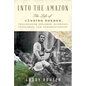 Into the Amazon: The Life of Cândido Rondon, Trailblazing Explorer, Scientist, Statesman, and Conservationist - Hardcover