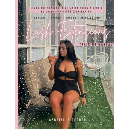Lash Extension Training Manual: Classic, Hybrid, Volume & Mega Volume: Learn the secret to pleasing every client & building a 6-figure lash empire! - Paperback